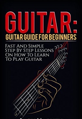 Guitar: Guitar Guide For Beginners Fast And Simple Step By Step Lessons On How To Learn To Play Guitar